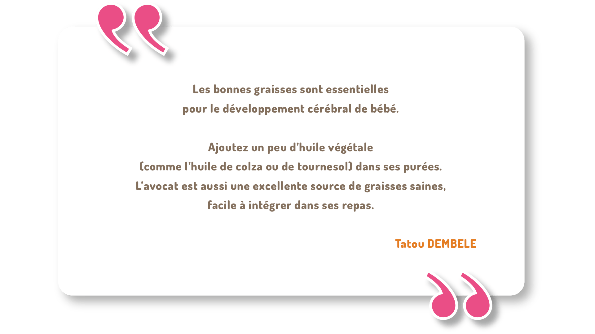 Les bons gras sont essentiels pour la croissance de bébé. Intégrez des huiles végétales, avocat, poisson, noix, yaourt et œufs pour soutenir son développement.